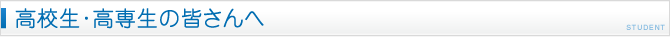 高校生・高専生の皆さんへ